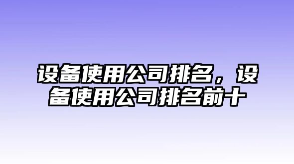 設備使用公司排名，設備使用公司排名前十