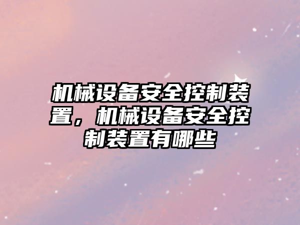 機械設備安全控制裝置，機械設備安全控制裝置有哪些