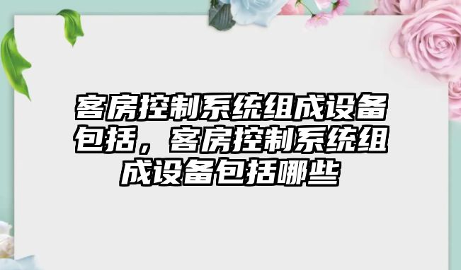 客房控制系統組成設備包括，客房控制系統組成設備包括哪些