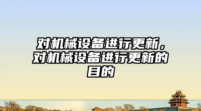 對機械設備進(jìn)行更新，對機械設備進(jìn)行更新的目的
