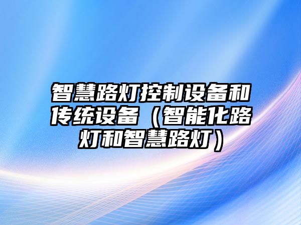 智慧路燈控制設備和傳統設備（智能化路燈和智慧路燈）
