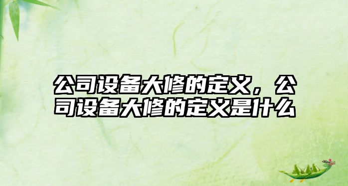 公司設備大修的定義，公司設備大修的定義是什么