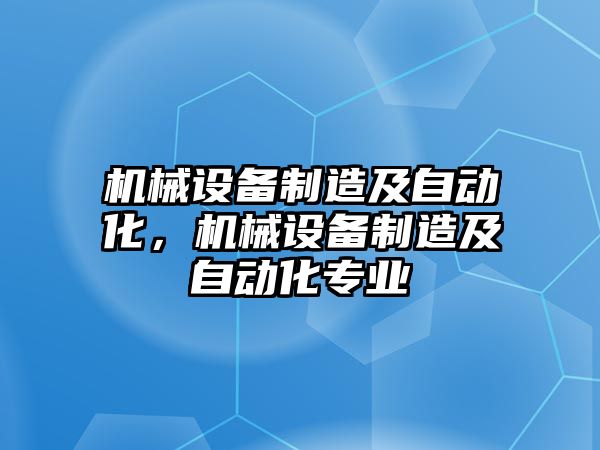 機械設備制造及自動(dòng)化，機械設備制造及自動(dòng)化專(zhuān)業(yè)