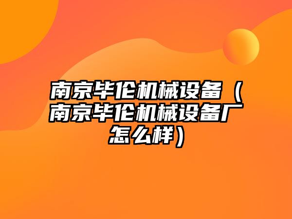 南京畢倫機械設備（南京畢倫機械設備廠(chǎng)怎么樣）