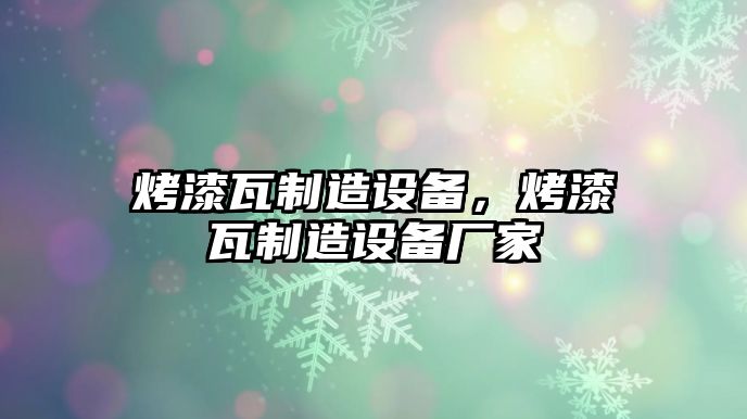 烤漆瓦制造設備，烤漆瓦制造設備廠(chǎng)家