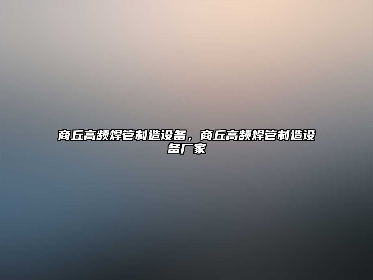 商丘高頻焊管制造設備，商丘高頻焊管制造設備廠(chǎng)家