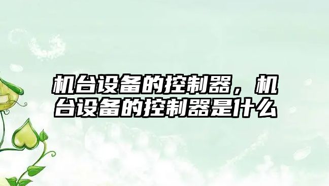 機臺設備的控制器，機臺設備的控制器是什么