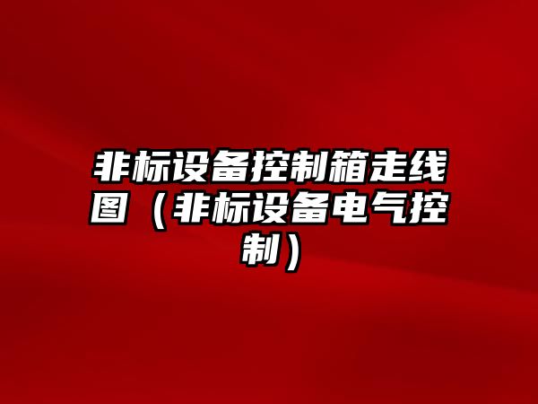 非標設備控制箱走線(xiàn)圖（非標設備電氣控制）