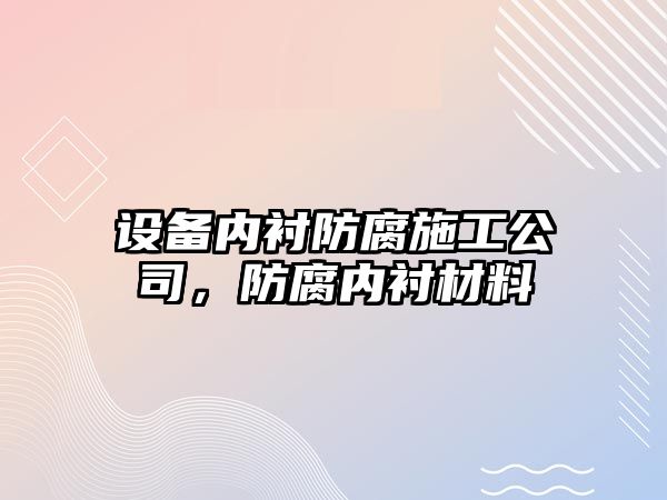設備內襯防腐施工公司，防腐內襯材料