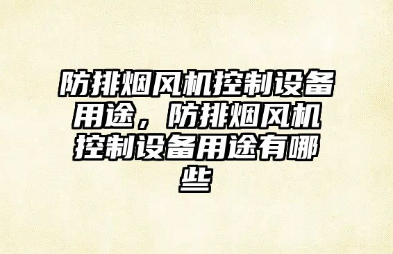 防排煙風(fēng)機控制設備用途，防排煙風(fēng)機控制設備用途有哪些
