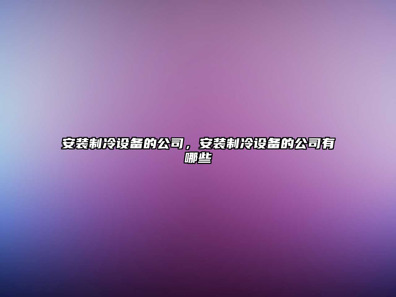 安裝制冷設備的公司，安裝制冷設備的公司有哪些
