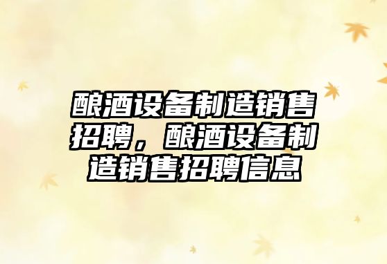 釀酒設備制造銷(xiāo)售招聘，釀酒設備制造銷(xiāo)售招聘信息