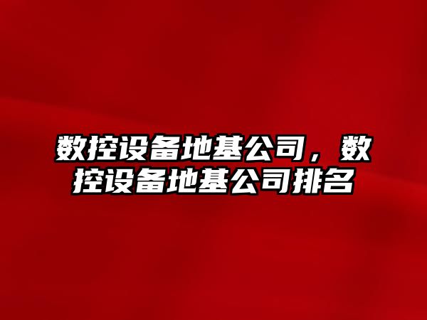 數控設備地基公司，數控設備地基公司排名