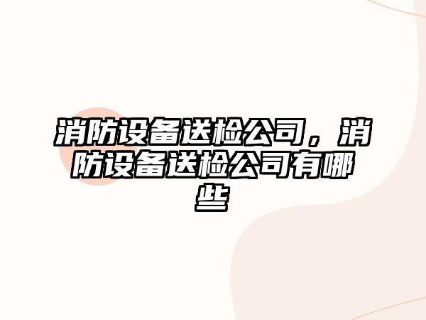 消防設備送檢公司，消防設備送檢公司有哪些