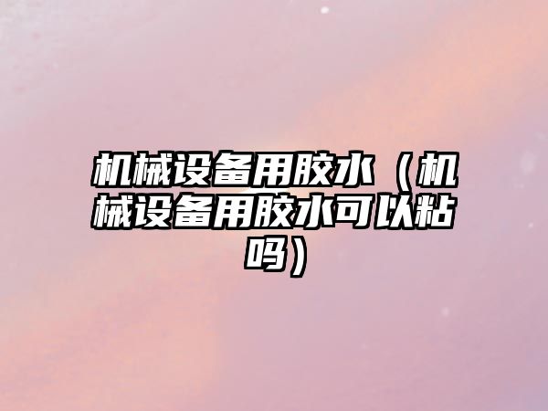 機械設備用膠水（機械設備用膠水可以粘嗎）