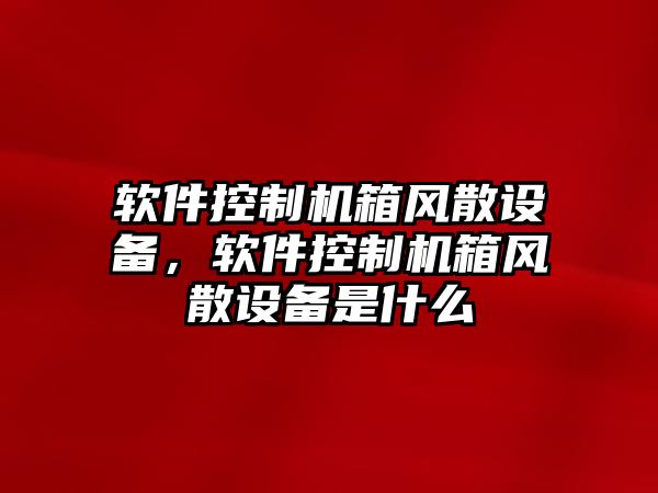 軟件控制機箱風(fēng)散設備，軟件控制機箱風(fēng)散設備是什么