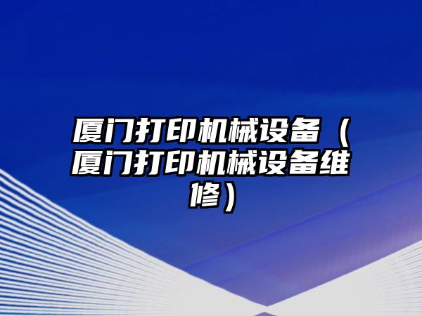 廈門(mén)打印機械設備（廈門(mén)打印機械設備維修）
