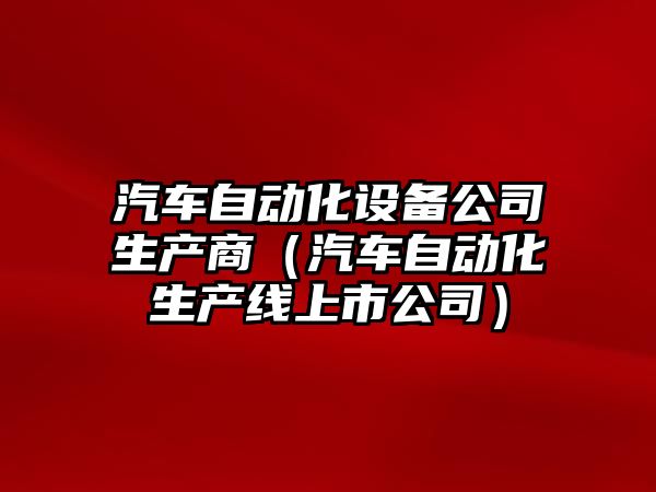汽車(chē)自動(dòng)化設備公司生產(chǎn)商（汽車(chē)自動(dòng)化生產(chǎn)線(xiàn)上市公司）