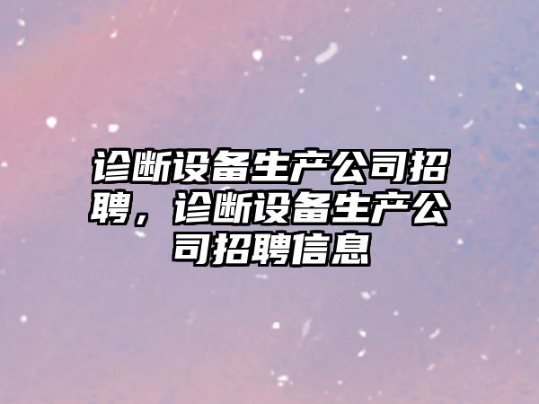 診斷設備生產(chǎn)公司招聘，診斷設備生產(chǎn)公司招聘信息