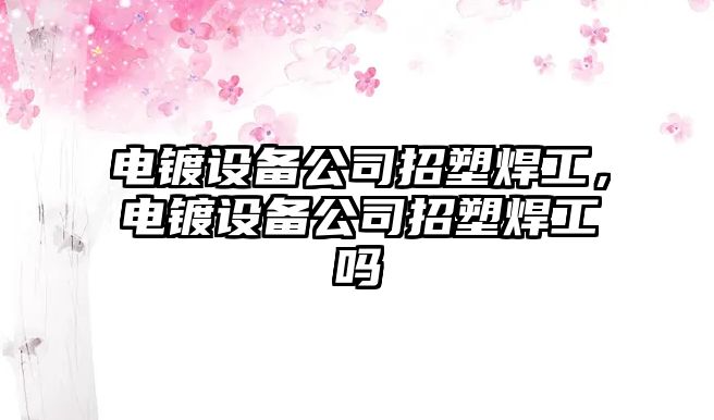 電鍍設備公司招塑焊工，電鍍設備公司招塑焊工嗎