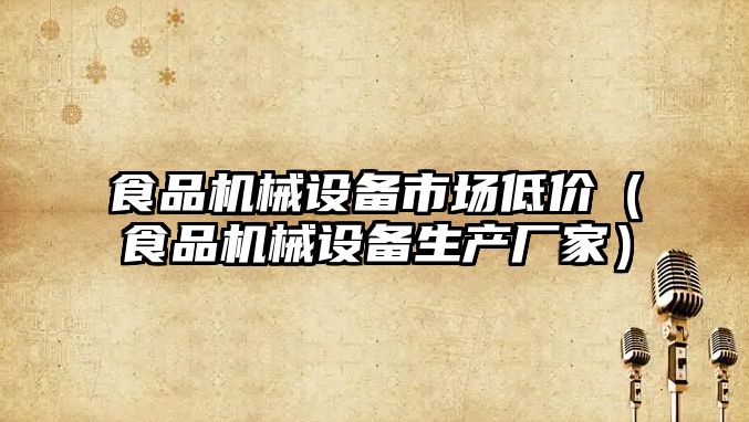 食品機械設備市場(chǎng)低價(jià)（食品機械設備生產(chǎn)廠(chǎng)家）