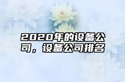 2020年的設備公司，設備公司排名