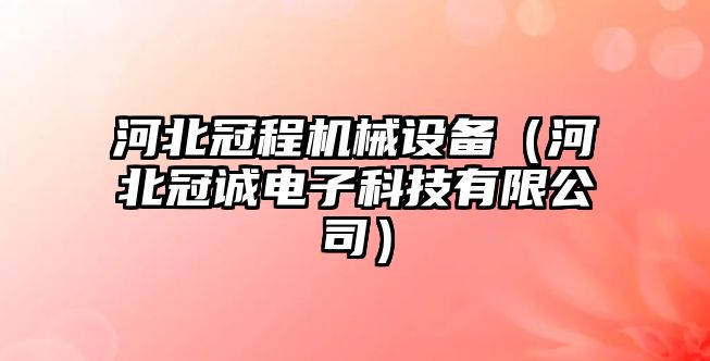 河北冠程機械設備（河北冠誠電子科技有限公司）