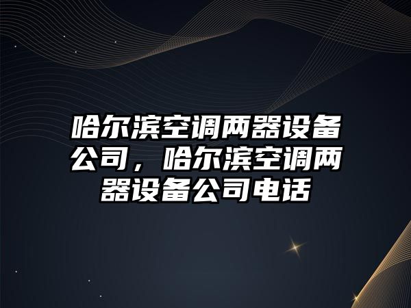 哈爾濱空調兩器設備公司，哈爾濱空調兩器設備公司電話(huà)