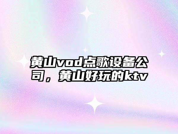 黃山vod點(diǎn)歌設備公司，黃山好玩的ktv