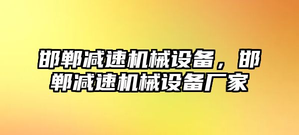 邯鄲減速機械設備，邯鄲減速機械設備廠(chǎng)家