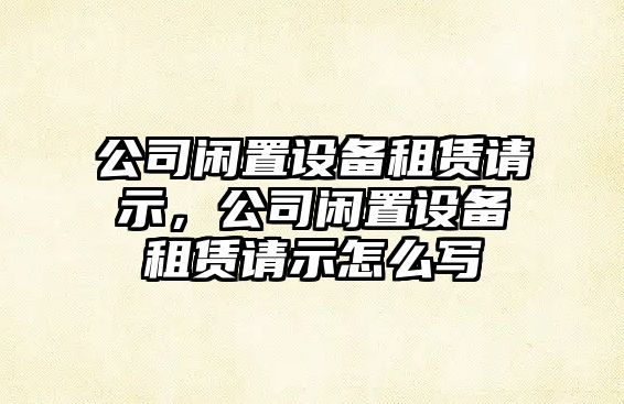 公司閑置設備租賃請示，公司閑置設備租賃請示怎么寫(xiě)