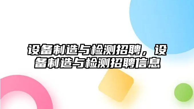 設備制造與檢測招聘，設備制造與檢測招聘信息