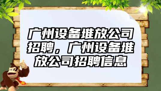 廣州設備堆放公司招聘，廣州設備堆放公司招聘信息