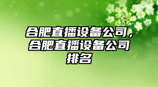 合肥直播設備公司，合肥直播設備公司排名