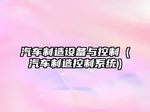 汽車(chē)制造設備與控制（汽車(chē)制造控制系統）