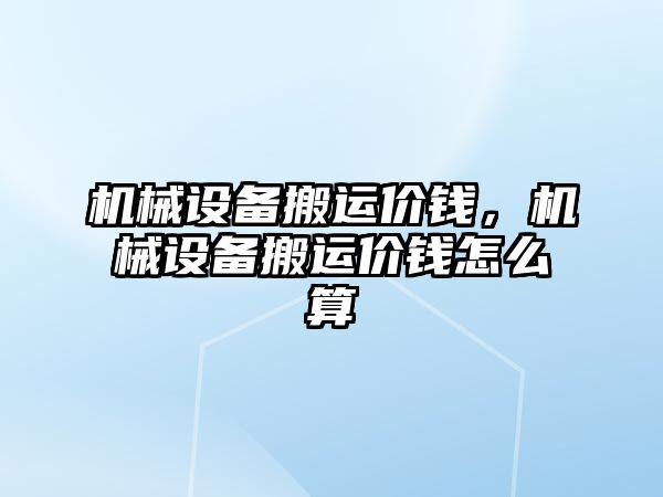 機械設備搬運價(jià)錢(qián)，機械設備搬運價(jià)錢(qián)怎么算