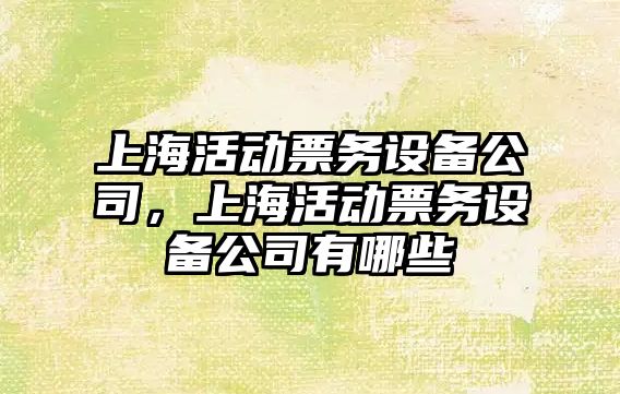 上?；顒?dòng)票務(wù)設備公司，上?；顒?dòng)票務(wù)設備公司有哪些