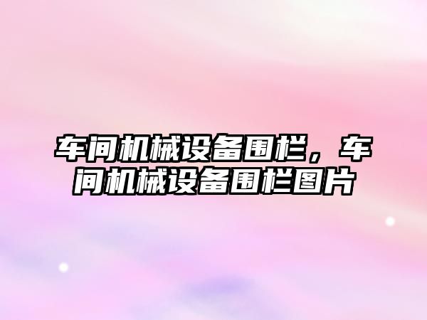 車(chē)間機械設備圍欄，車(chē)間機械設備圍欄圖片