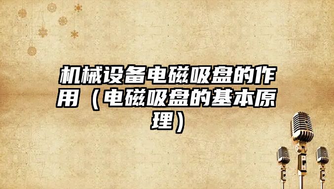 機械設備電磁吸盤(pán)的作用（電磁吸盤(pán)的基本原理）