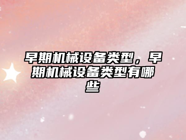 早期機械設備類(lèi)型，早期機械設備類(lèi)型有哪些