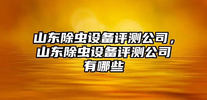 山東除蟲(chóng)設備評測公司，山東除蟲(chóng)設備評測公司有哪些