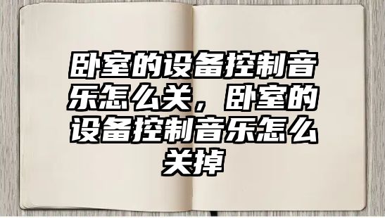 臥室的設備控制音樂(lè )怎么關(guān)，臥室的設備控制音樂(lè )怎么關(guān)掉