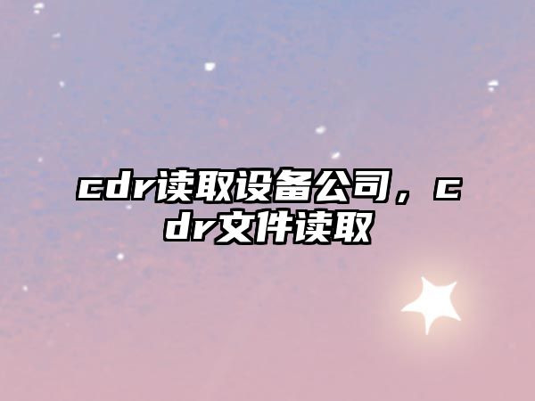 cdr讀取設備公司，cdr文件讀取