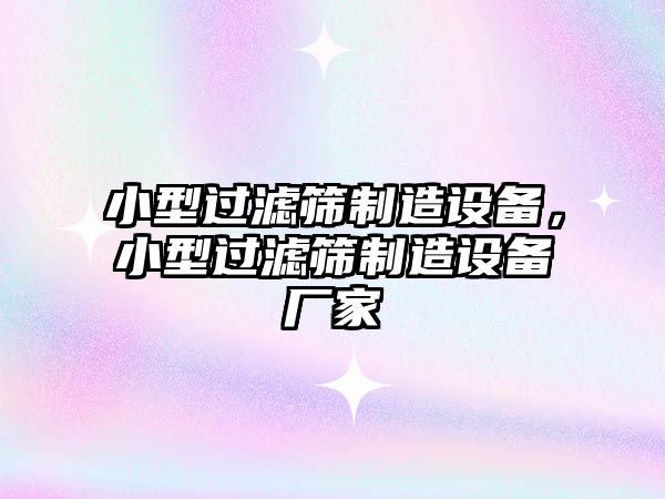 小型過(guò)濾篩制造設備，小型過(guò)濾篩制造設備廠(chǎng)家