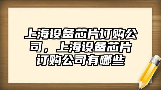 上海設備芯片訂購公司，上海設備芯片訂購公司有哪些