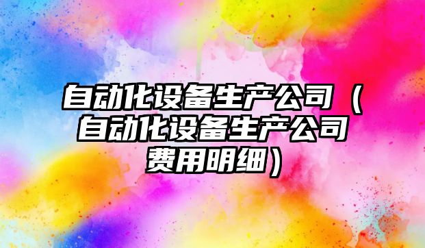 自動(dòng)化設備生產(chǎn)公司（自動(dòng)化設備生產(chǎn)公司費用明細）