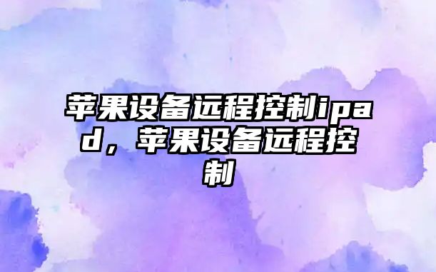 蘋(píng)果設備遠程控制ipad，蘋(píng)果設備遠程控制