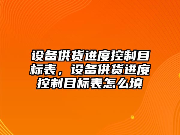 設備供貨進(jìn)度控制目標表，設備供貨進(jìn)度控制目標表怎么填