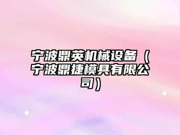 寧波鼎英機械設備（寧波鼎捷模具有限公司）