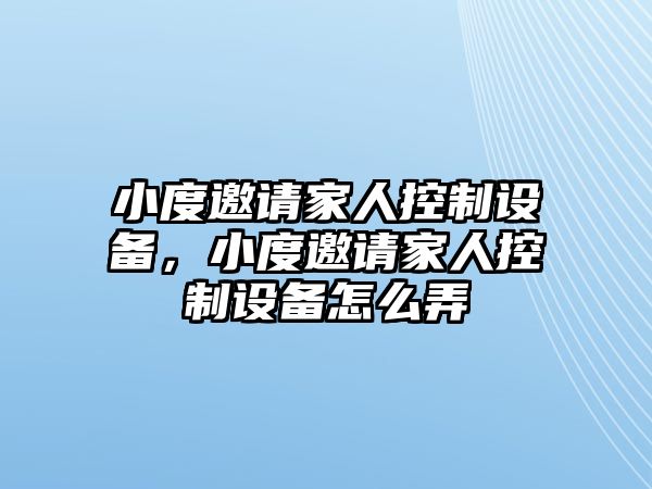 小度邀請家人控制設備，小度邀請家人控制設備怎么弄